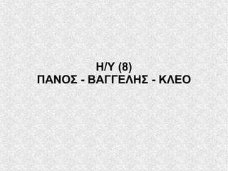 Η/Υ (8)
ΠΑΝΟΣ - ΒΑΓΓΕΛΗΣ - ΚΛΕΟ
 