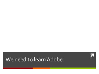 
We need to learn Adobe
 