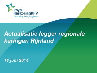 Actualisatie legger regionale
keringen Rijnland
16 juni 2014
 