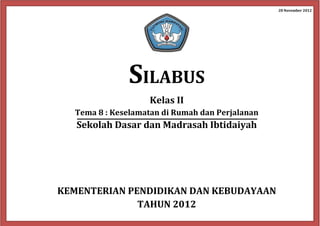 28 November 2012
SILABUS
Kelas II
Tema 8 : Keselamatan di Rumah dan Perjalanan
Sekolah Dasar dan Madrasah Ibtidaiyah
KEMENTERIAN PENDIDIKAN DAN KEBUDAYAAN
TAHUN 2012
 