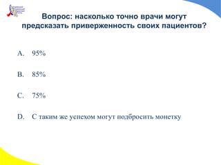 Вопрос: насколько точно врачи могут
предсказать приверженность своих пациентов?
A. 95%
B. 85%
C. 75%
D. С таким же успехом могут подбросить монетку
 