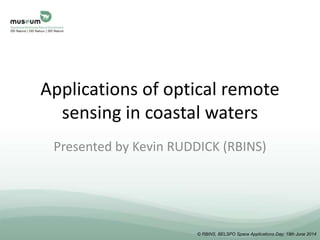 © RBINS, BELSPO Space Applications Day, 19th June 2014
Applications of optical remote
sensing in coastal waters
Presented by Kevin RUDDICK (RBINS)
 