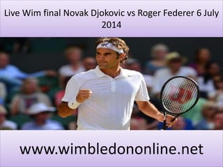 Live Wim final Novak Djokovic vs Roger Federer 6 July
2014
www.wimbledononline.net
 