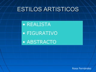 ESTILOS ARTISTICOSESTILOS ARTISTICOS
• REALISTA
• FIGURATIVO
• ABSTRACTO
Rosa Fernández
 