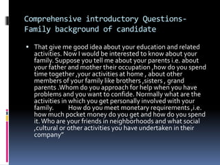Comprehensive introductory Questions-
Family background of candidate
 That give me good idea about your education and rel...