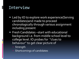 Interview
 Led by IO to explore work experience(Serving
candidates)and made to proceed
chronologically through various as...