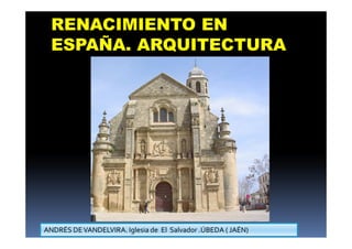 RENACIMIENTO EN
ESPAÑA. ARQUITECTURA
ANDRÉS DEVANDELVIRA. Iglesia de El Salvador .ÚBEDA ( JAÉN)
 