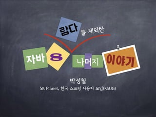 박성철
나머지자바 8
람다
이야기
SK Planet, 한국 스프링 사용자 모임(KSUG)
를 제외한
 