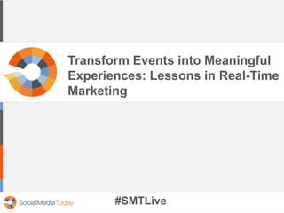 Transform Events into Meaningful
Experiences: Lessons in Real-Time
Marketing
#SMTLive
 