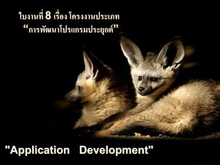 ใบงานที่ 8 เรื่อง โครงงานประเภท
“การพัฒนาโปรแกรมประยุกต์”
"Application Development"
 