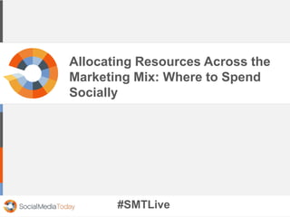 Allocating Resources Across the
Marketing Mix: Where to Spend
Socially
#SMTLive
 