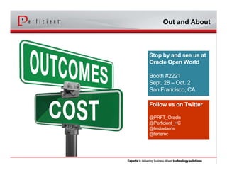 Follow us on Twitter
@PRFT_Oracle
@Perficient_HC
@lesliadams
@teriemc
Out and About
Stop by and see us at
Oracle Open World
Booth #2221
Sept. 28 – Oct. 2
San Francisco, CA
 