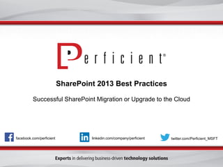 facebook.com/perficient twitter.com/Perficient_MSFTlinkedin.com/company/perficient
SharePoint 2013 Best Practices
Successful SharePoint Migration or Upgrade to the Cloud
 