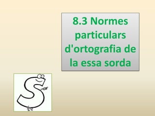 8.3 Normes
particulars
d'ortografia de
la essa sorda
 