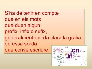 S'ha de tenir en compte
que en els mots
que duen algun
prefix, infix o sufix,
generalment queda clara la grafia
de essa sorda
que convé escriure.
 