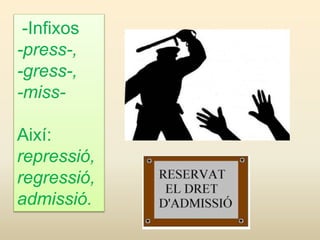 -Infixos
-press-,
-gress-,
-miss-
Així:
repressió,
regressió,
admissió.
 