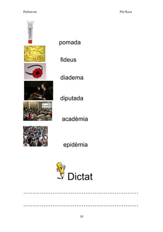 Parlem-ne Piti Roca
10
pomada
fideus
diadema
diputada
acadèmia
epidèmia
Dictat
………………………………………………………
………………………………………………………
 