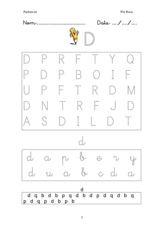 Parlem-ne Piti Roca
3
Nom:…………………………… Data: …./…./….
D
D P R F T Y Q
P D P B O I F
U P F T R D M
D N T R F J D
A S D I L D T
d
d a p b e r y
d u a b c d a
d
d q b d b p q d b d p d q d b q
p d q p d b p b
 