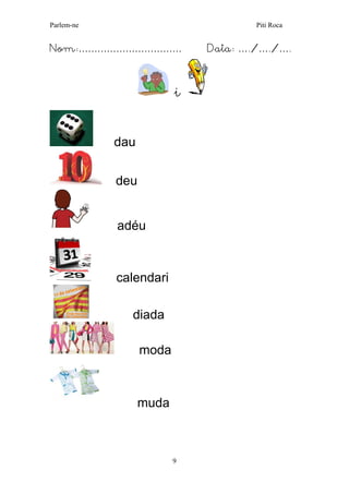 Parlem-ne Piti Roca
9
Nom:…………………………… Data: …./…./….
i
dau
deu
adéu
calendari
diada
moda
muda
 