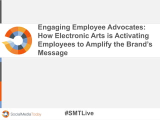 Engaging Employee Advocates: 
How Electronic Arts is Activating 
Employees to Amplify the Brand’s 
Message 
#SMTLive 
 