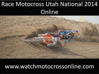 Race Motocross Utah National 2014 
Online 
www.watchmotocrossonline.com 
