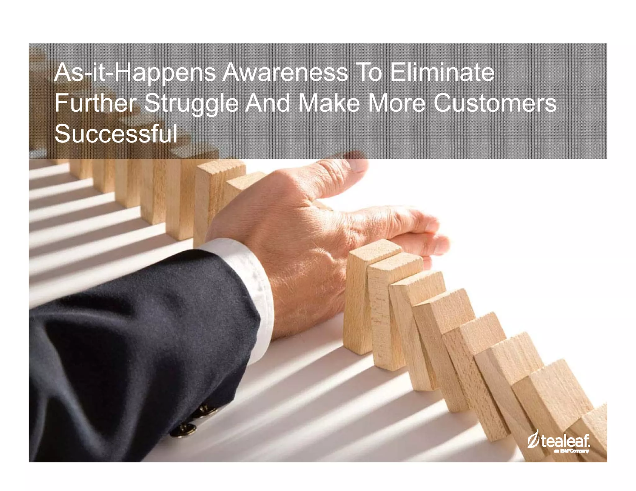 As-it-Happens Awareness To Eliminate 
Further Struggle And Make More Customers 
Successful 
 