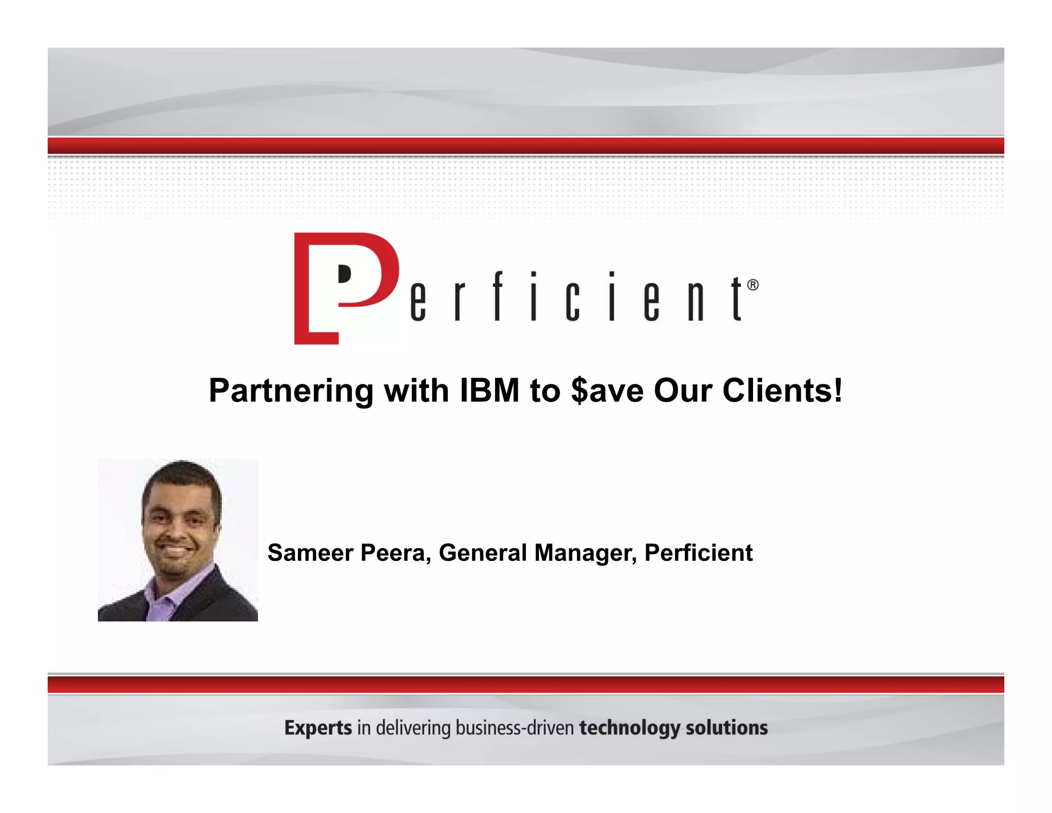 Partnering with IBM to $ave Our Clients! 
Sameer Peera, General Manager, Perficient 
 