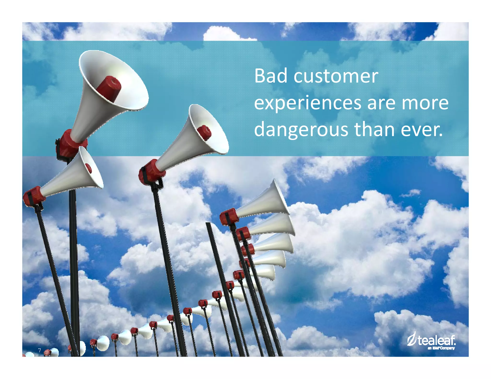 Bad customer 
experiences are more 
dangerous than ever. 
7 
 