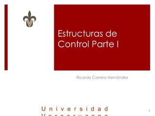 Estructuras de
Control Parte I
1
Ricardo Carrera Hernández
U n i v e r s i d a d
 