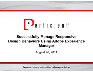Successfully Manage Responsive 
Design Behaviors Using Adobe Experience 
Manager 
August 26, 2014 
 