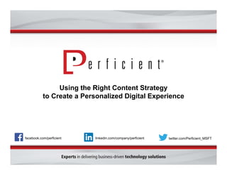 Using the Right Content Strategy 
to Create a Personalized Digital Experience 
facebook.com/perficient linkedin.com/company/perficient twitter.com/Perficient_MSFT 
 