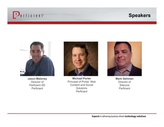 Speakers 
Jason Maloney 
Director of 
Perficient XD 
Perficient 
Michael Porter 
Principal of Portal, Web 
Content and Social 
Solutions 
Perficient 
Mark Gehman 
Director of 
Sitecore 
Perficient 
 