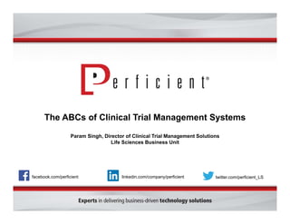 The ABCs of Clinical Trial Management Systems 
Param Singh, Director of Clinical Trial Management Solutions 
Life Sciences Business Unit 
facebook.com/perficient linkedin.com/company/perficient twitter.com/perficient_LS 
 