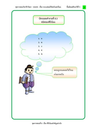 ชุดการสอนวิชาชีววิทยา ว32241 เรื่อง ระบบต่อมไร้ท่อกับฮอร์โมน ชั้นมัธยมศึกษาปีที่ 5 
ชุดการสอนที่ 8 เรื่อง ฟีโรโมนสาคัญอย่างไร 
29 
บัตรเฉลยคาถามที่ 8.3 
ชนิดของฟีโรโมน 
1. ก 
2. ค 
3. ง 
4. จ 
5. ข 
ตอบถูกหมดเลยใช่ไหม 
เก่งมากครับ 
 