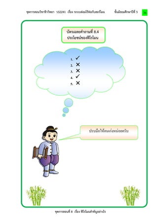 ชุดการสอนวิชาชีววิทยา ว32241 เรื่อง ระบบต่อมไร้ท่อกับฮอร์โมน ชั้นมัธยมศึกษาปีที่ 5 
ชุดการสอนที่ 8 เรื่อง ฟีโรโมนสาคัญอย่างไร 
36 
บัตรเฉลยคาถามที่ 8.4 
ประโยชน์ของฟีโรโมน 
ปรบมือให้คนเก่งหน่อยครับ 
1.  
2.  
3.  
4.  
5.  
 