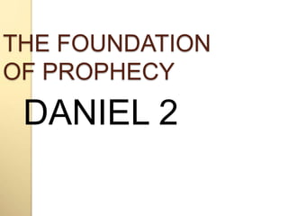 THE FOUNDATION 
OF PROPHECY 
DANIEL 2 
 