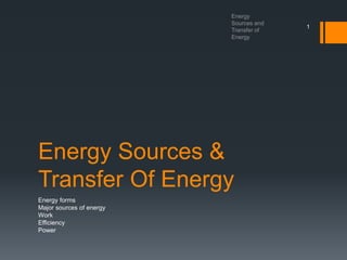 Energy Sources &
Transfer Of Energy
Energy forms
Major sources of energy
Work
Efficiency
Power
1
 