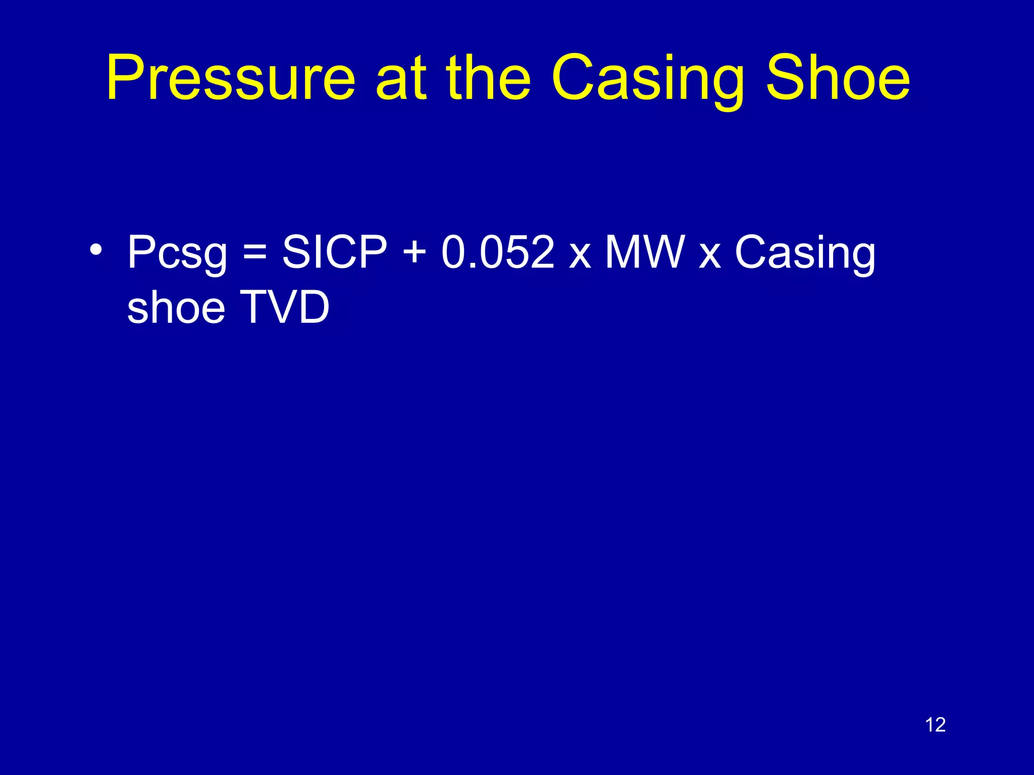 Pressure at the Casing Shoe 
• Pcsg = SICP + 0.052 x MW x Casing 
shoe TVD 
12 
 