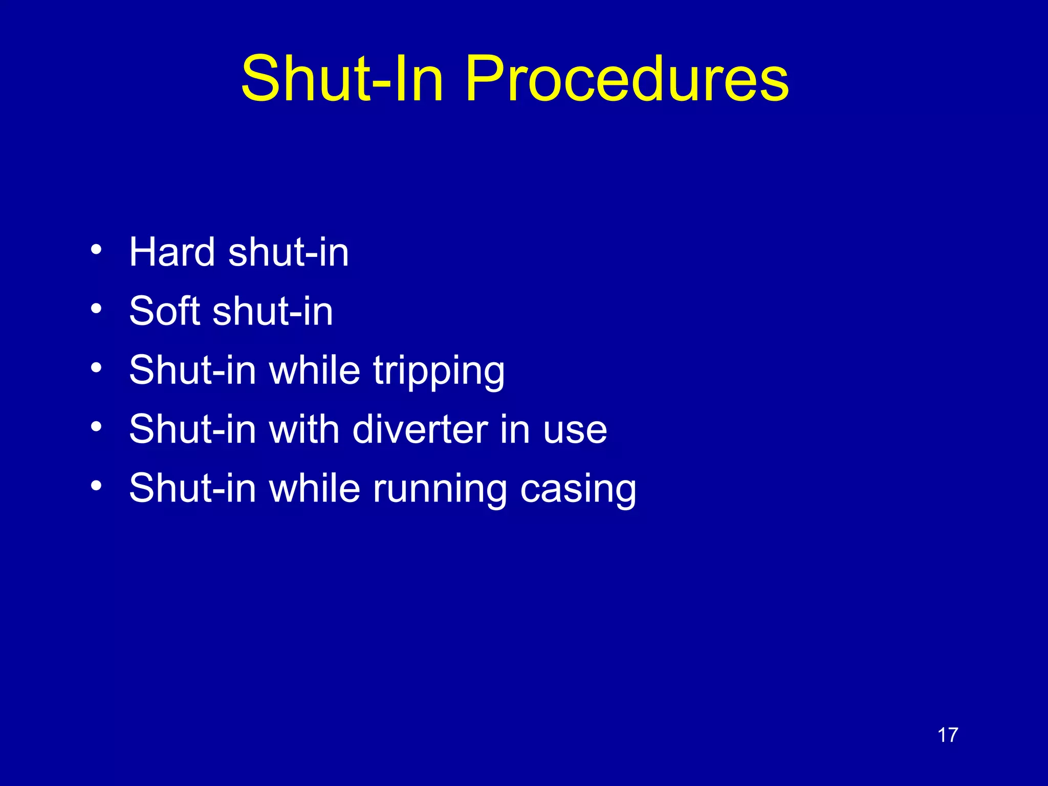 Shut-In Procedures 
• Hard shut-in 
• Soft shut-in 
• Shut-in while tripping 
• Shut-in with diverter in use 
• Shut-in while running casing 
17 
 