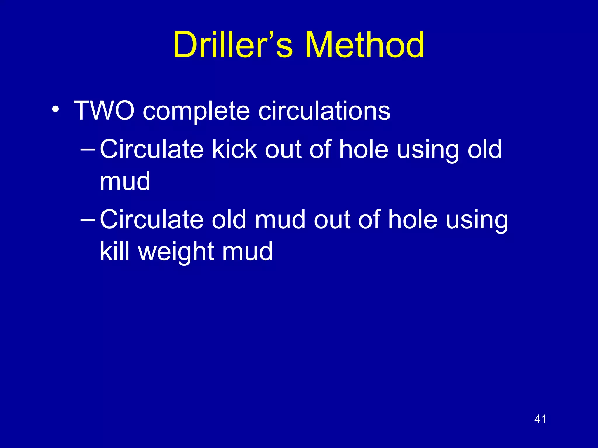 Driller’s Method 
• TWO complete circulations 
– Circulate kick out of hole using old 
mud 
– Circulate old mud out of hole using 
kill weight mud 
41 
 