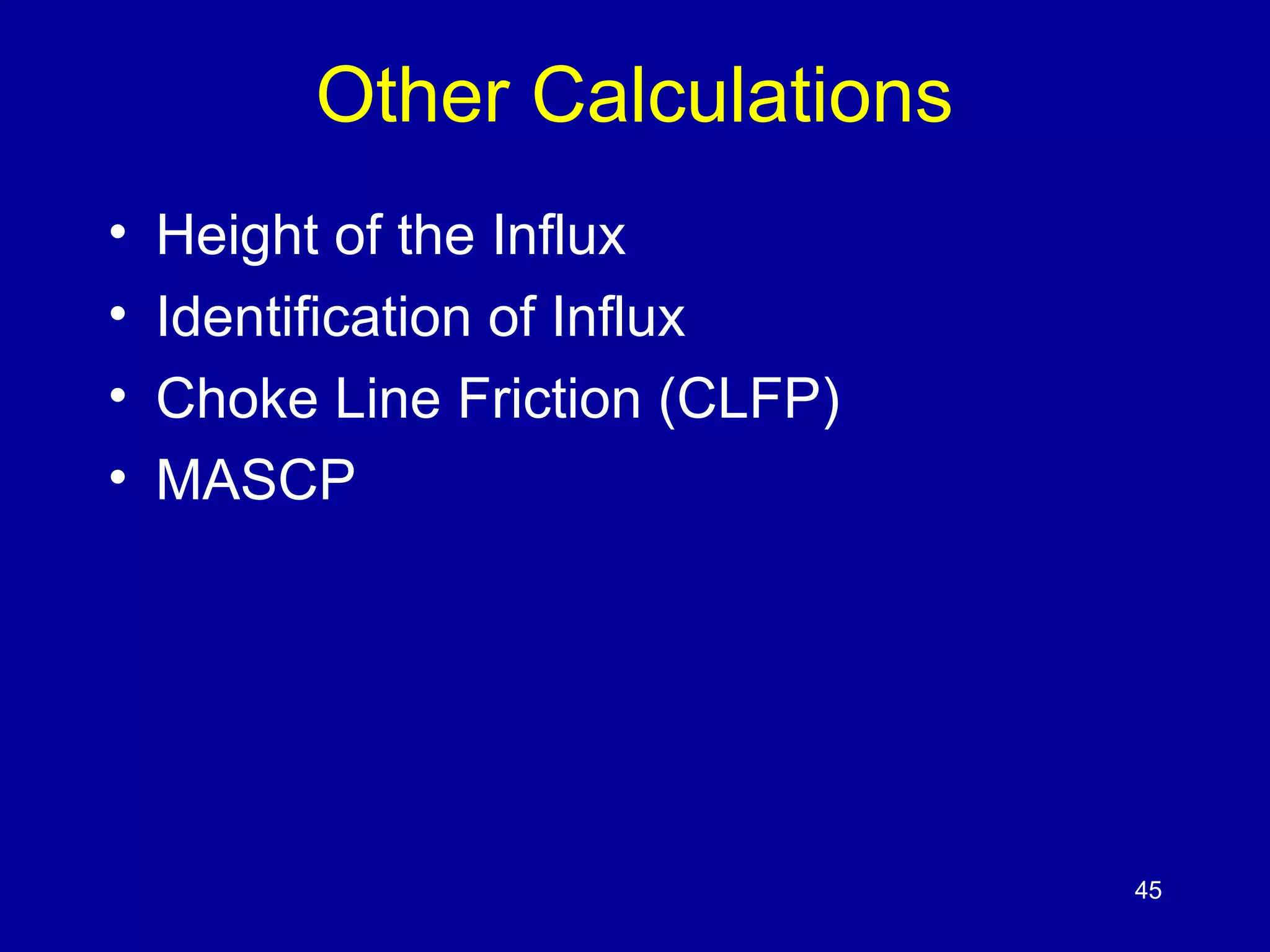 Other Calculations 
• Height of the Influx 
• Identification of Influx 
• Choke Line Friction (CLFP) 
• MASCP 
45 
 