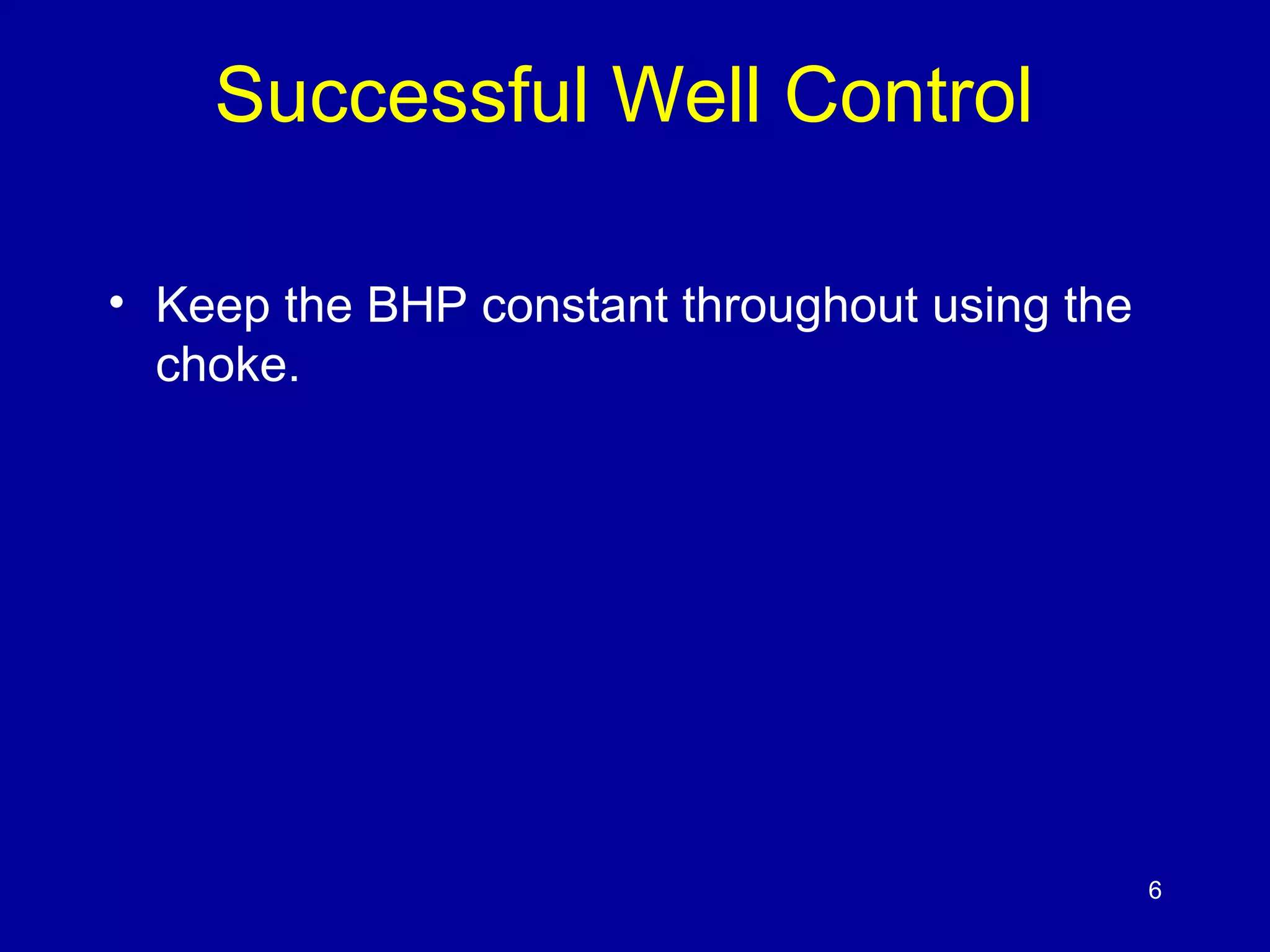 Successful Well Control 
• Keep the BHP constant throughout using the 
choke. 
6 
 