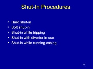 Shut-In Procedures 
• Hard shut-in 
• Soft shut-in 
• Shut-in while tripping 
• Shut-in with diverter in use 
• Shut-in while running casing 
17 
 