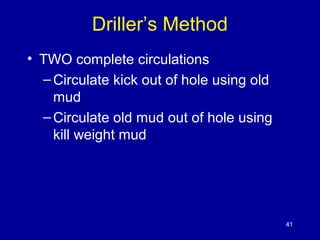 Driller’s Method 
• TWO complete circulations 
– Circulate kick out of hole using old 
mud 
– Circulate old mud out of hole using 
kill weight mud 
41 
 
