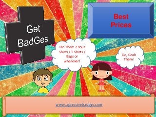 Best 
Prices 
Pin Them 2 Your 
Shirts / T Shirts / 
Bags or 
wherever! 
www.xpressivebadges.com 
Go, Grab 
Them! 
 