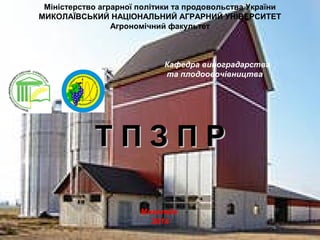 Міністерство аграрної політики та продовольства України 
МИКОЛАЇВСЬКИЙ НАЦІОНАЛЬНИЙ АГРАРНИЙ УНІВЕРСИТЕТ 
Агрономічний факультет 
Кафедра виноградарства 
та плодоовочівництва 
ТТ ПП ЗЗ ПП РР 
Миколаїв 
2014 
 