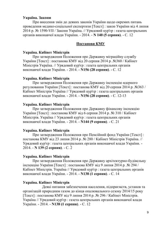 9 
Україна. Закони 
Про внесення змін до деяких законів України щодо окремих питань проведення медико-соціальної експертизи [Текст] : закон України від 4 липня 2014 р. № 1590-VII / Закони Україна. // Урядовий кур'єр : газета центральних органів виконавчої влади України. - 2014. - N 140 (5 серпня). - С. 12 
Постанови КМУ 
Україна. Кабінет Міністрів 
Про затвердження Положення про Державну міграційну службу України [Текст] : постанова КМУ від 20 серпня 2014 р. №360 / Кабінет Міністрів Україна. // Урядовий кур'єр : газета центральних органів виконавчої влади України. - 2014. - N156 (28 серпня). - С. 12 
Україна. Кабінет Міністрів 
Про затвердження Положення про Державну інспекцію ядерного регулювання України [Текст] : постанова КМУ від 20 серпня 2014 р. №363 / Кабінет Міністрів Україна // Урядовий кур'єр : газета центральних органів виконавчої влади України. - 2014. - N156 (28 серпня). - С. 12-13 
Україна. Кабінет Міністрів 
Про затвердження Положення про Державну фінансову інспекцію України [Текст] : постанова КМУ від 6 серпня 2014 р. № 310 / Кабінет Міністрів. Україна // Урядовий кур'єр : газета центральних органів виконавчої влади України. - 2014. - N144 (9 серпня). - С. 21 
Україна. Кабінет Міністрів 
Про затвердження Положення про Пенсійний фонд України [Текст] : постанова КМУ від 23 липня 2014 р. № 280 / Кабінет Міністрів Україна. // Урядовий кур'єр : газета центральних органів виконавчої влади України. - 2014. - N 139 (2 серпня). - С. 2 
Україна. Кабінет Міністрів 
Про затвердження Положення про Державну архітектурно-будівельну інспекцію України [Текст] : постанова КМУ від 9 липня 2014 р. № 294 / Кабінет Міністрів. Україна // Урядовий кур'єр : газета центральних органів виконавчої влади України. - 2014. - N138 (1 серпня). - С. 14 
Україна. Кабінет Міністрів 
Деякі питання забезпечення населення, підприємств, установ та організацій природним газом до кінця опалювального сезону 2014/15 року [Текст] : постанова КМУ від 9 липня 2014 р. № 296 / Кабінет Міністрів. Україна // Урядовий кур'єр : газета центральних органів виконавчої влади України. - 2014. - N138 (1 серпня). - С. 12 
 