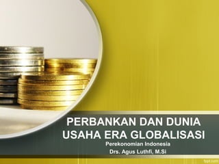 PERBANKAN DAN DUNIA 
USAHA ERA GLOBALISASI 
Perekonomian Indonesia 
Drs. Agus Luthfi, M.Si 
 