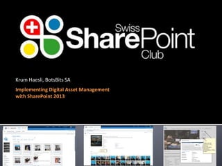 Krum Haesli, BotsBits SA 
Implementing Digital Asset Management 
with SharePoint 2013 
 