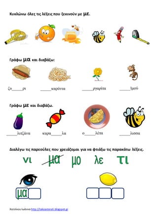 Κυκλώνω όλες τις λέξεις που ξεκινούν με με. 
Γράφω μα και διαβάζω: 
ζυ_____ρι _____καρόνια _____ργαρίτα _____ϊμού 
Γράφω μ...